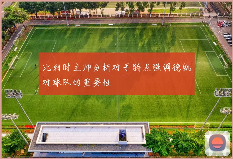 比利时主帅分析对手弱点强调德凯对球队的重要性