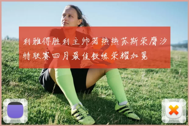 利雅得胜利主帅若热热苏斯荣膺沙特联赛四月最佳教练荣耀加冕