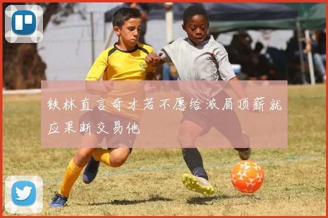 铁林直言奇才若不愿给浓眉顶薪就应果断交易他