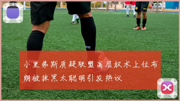 小里弗斯质疑联盟高层权术上位布朗被抹黑太聪明引发热议