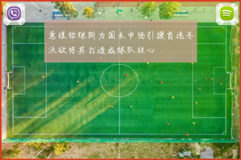 意媒称琼斯为国米中场引援首选齐沃欲将其打造成球队核心