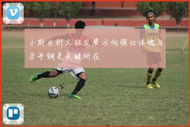 小斯分析文班发展方向强壮体魄与杀手锏是关键所在