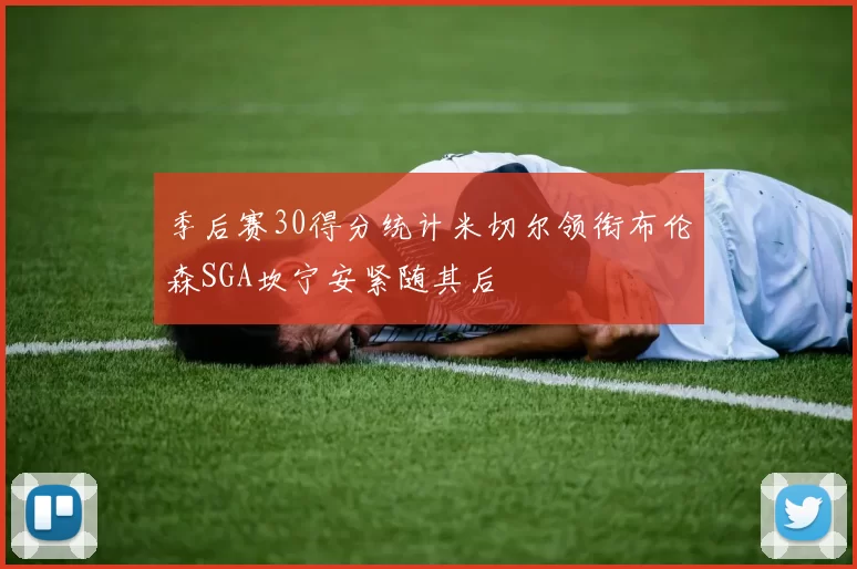 季后赛30得分统计米切尔领衔布伦森SGA坎宁安紧随其后